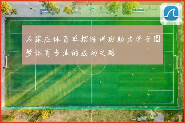 石家庄体育单招培训班助力学子圆梦体育专业的成功之路
