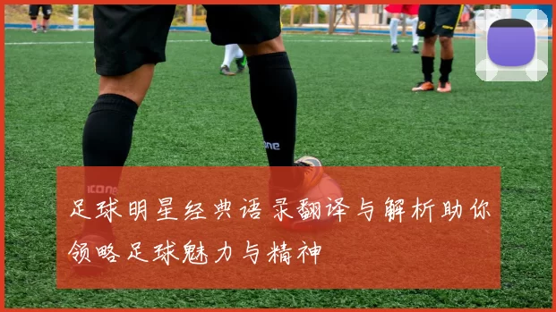 足球明星经典语录翻译与解析助你领略足球魅力与精神
