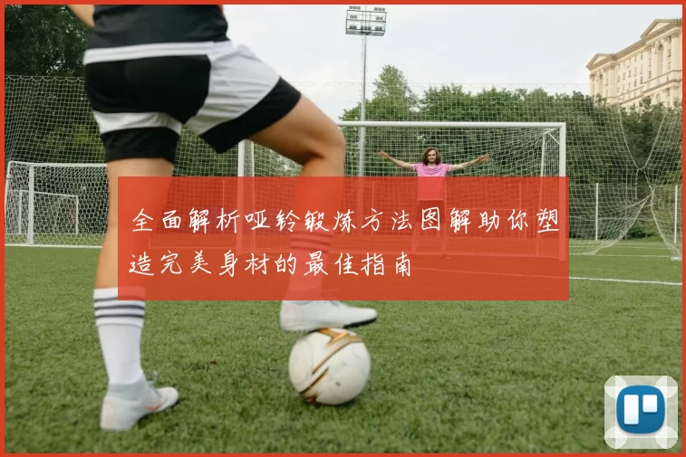 全面解析哑铃锻炼方法图解助你塑造完美身材的最佳指南